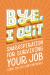 Bye, I Quit : Snarkspiration for Surviving Your Job (until You Just Can't Anymore)