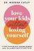 Love Your Kids Without Losing Yourself : 5 Steps to Banish Guilt and Beat Burnout When You Already Have Too Much to Do
