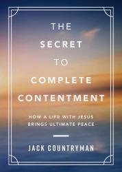 The Secret to Complete Contentment : How a Life with Jesus Brings Ultimate Peace