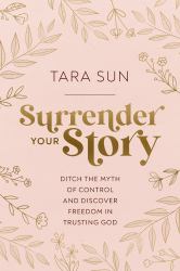 Surrender Your Story : Ditch the Myth of Control and Discover Freedom in Trusting God