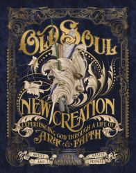 Old Soul, New Creation : Experiencing God Through a Life of Art & Faith
