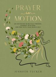 Prayer in Motion : An Invitation to Be Fully Present, Connect with God, and Pray with Your Whole Self