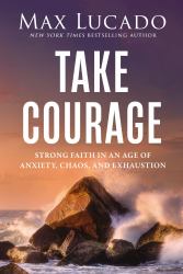Take Courage : Strong Faith in an Age of Anxiety, Chaos, and Exhaustion
