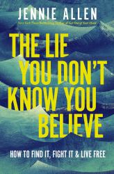 The Lie You Don't Know You Believe : How to Find It, Fight It, and Live Free