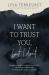 I Want to Trust You, but I Don't : Moving Forward When You're Skeptical of Others, Afraid of What God Will Allow, and Doubtful of Your Own Discernment