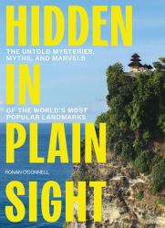 Hidden in Plain Sight : The Untold Mysteries, Myths, and Marvels of the World's Most Popular Landmarks