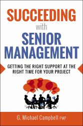 Succeeding with Senior Management : Getting the Right Support at the Right Time for Your Project