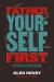 Father Yourself First : Everything You Need to Become the Father Your Family Deserves