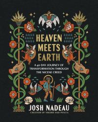 Heaven Meets Earth : A 40-Day Journey of Transformation Through the Nicene Creed