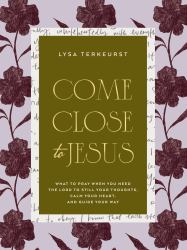 Come Close to Jesus : What to Pray When You Need the Lord to Still Your Thoughts, Calm Your Heart, and Guide Your Way