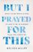 But I Prayed for This : What to Do When Living in God's Yes Is Harder Than You Expected
