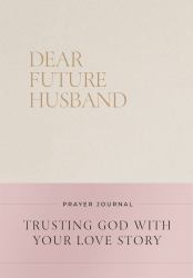 Dear Future Husband Prayer Journal : Trusting God with Your Love Story