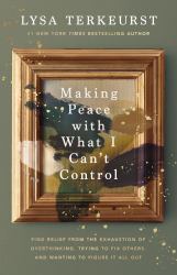 Making Peace with What I Can't Control : Find Relief from the Exhaustion of Overthinking, Trying to Fix Others, and Wanting to Figure It All Out