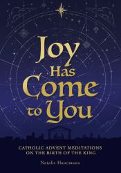 Joy Has Come to You : Catholic Advent Meditations on the Birth of the King