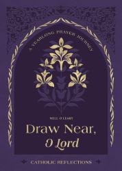 Draw near, o Lord : A Yearlong Prayer Journey - Catholic Reflections