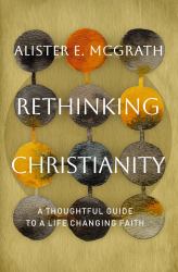 Rethinking Christianity : A Thoughtful Guide to a Life-Changing Faith