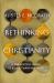 Rethinking Christianity : A Thoughtful Guide to a Life-Changing Faith