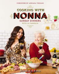 Cooking with Nonna : Sunday Dinners with la Famiglia (an Italian American Cookbook with over 130 Delicious Recipes) - the Perfect Gift for Foodies, Cooking Enthusiasts, and Pasta Lovers