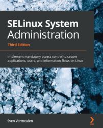Selinux System Administration : Implement Mandatory Access Control to Secure Applications, Users, and Information Flows on Linux