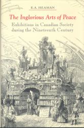 The Inglorious Arts of Peace : Exhibitions in Canadian Society During the Nineteenth Century