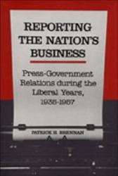 Reporting the Nation's Business : Press-Government Relations During the Liberal Years, 1935-1957