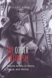 The Other Futurism : Futurist Activity in Venice, Padua, and Verona