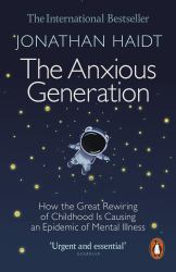 The Anxious Generation : How the Great Rewiring of Childhood Is Causing an Epidemic of Mental Illness