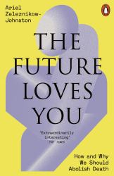 The Future Loves You : How and Why We Should Abolish Death