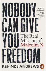 Nobody Can Give You Freedom : The Real Mission of Malcolm X