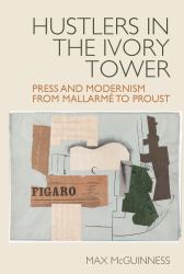 Hustlers in the Ivory Tower : Press and Modernism from Mallarmé to Proust