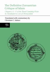 The Definitive Zoroastrian Critique of Islam : Chapters 11-12 of the Skand Gumanig-Wizar by Mardanfarrox Son of Ohrmazddad