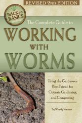 The Complete Guide to Working with Worms : Using the Gardener's Best Friend for Organic Gardening and Composting