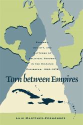 Torn Between Empires : Economy, Society, and Patterns of Political Thought in the Hispanic Caribbean, 1840-1878