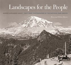 Landscapes for the People : George Alexander Grant, First Chief Photographer of the National Park Service