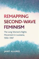 Remapping Second-Wave Feminism : The Long Women's Rights Movement in Louisiana, 1950-1997