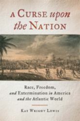 A Curse upon the Nation : Race, Freedom, and Extermination in America and the Atlantic World