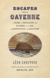 Escapes From Cayenne : A Story of Socialism and Slavery in an Age of Revolution and Reaction