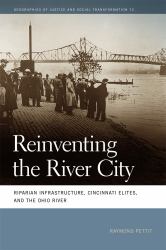 Reinventing the River City : Riparian Infrastructure, Cincinnati Elites, and the Ohio River