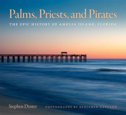 Palms, Priests, and Pirates : The Epic History of Amelia Island, Florida