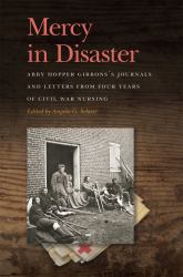 Mercy in Disaster : Abby Hopper Gibbons's Journals and Letters from Four Years of Civil War Nursing