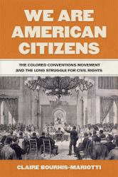 We Are American Citizens : The Colored Conventions Movement and the Long Struggle for Civil Rights