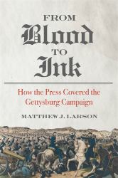 From Blood to Ink : How the Press Covered the Gettysburg Campaign