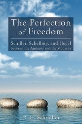 The Perfection of Freedom : Schiller, Schelling, and Hegel Between the Ancients and the Moderns