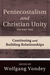 Pentecostalism and Christian Unity, Volume 2 : Continuing and Building Relationships