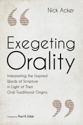 Exegeting Orality : Interpreting the Inspired Words of Scripture in Light of Their Oral Traditional Origins