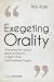 Exegeting Orality : Interpreting the Inspired Words of Scripture in Light of Their Oral Traditional Origins