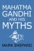 Mahatma Gandhi and His Myths : Civil Disobedience, Nonviolence, and Satyagraha in the Real World (Plus Why It's 'Gandhi, ' Not 'Ghandi')