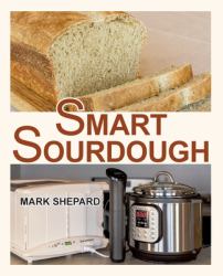 Smart Sourdough : The No-Starter, No-Waste, No-Cheat, No-Fail Way to Make Naturally Fermented Bread in 24 Hours or Less with a Home Proofer, Instant Pot, Slow Cooker, Sous Vide Cooker, or Other Warmer