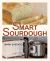 Smart Sourdough : The No-Starter, No-Waste, No-Cheat, No-Fail Way to Make Naturally Fermented Bread in 24 Hours or Less with a Home Proofer, Instant Pot, Slow Cooker, Sous Vide Cooker, or Other Warmer