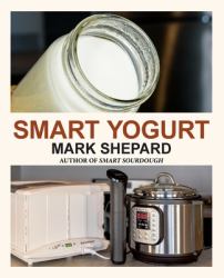 Smart Yogurt : New Ways to Make Yogurt That Minimize Prep, Optimize Output, Improve Taste and Texture, Add Natural Flavors, Reduce Intolerance, and Boost Probiotics